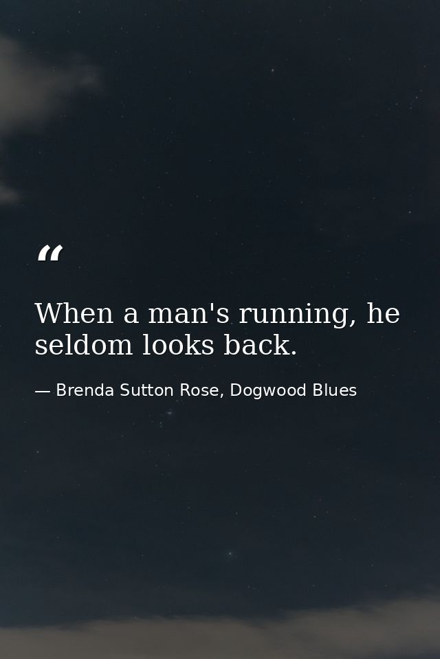 When a man's running, he seldom looks back. — Brenda Sutton Rose, Dogwood Blues