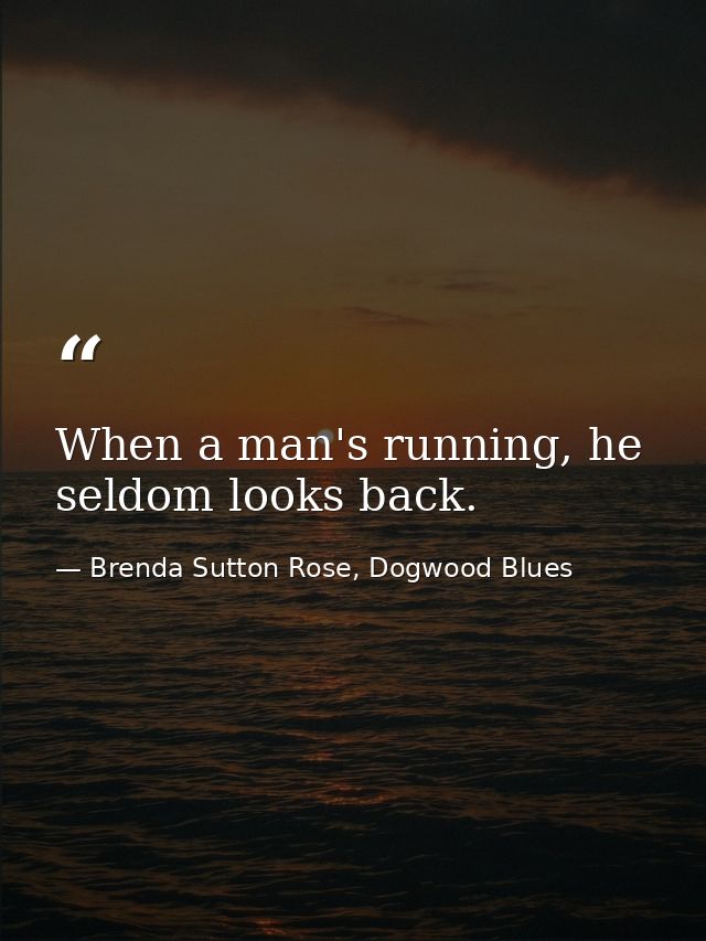 When a man's running, he seldom looks back. — Brenda Sutton Rose, Dogwood Blues