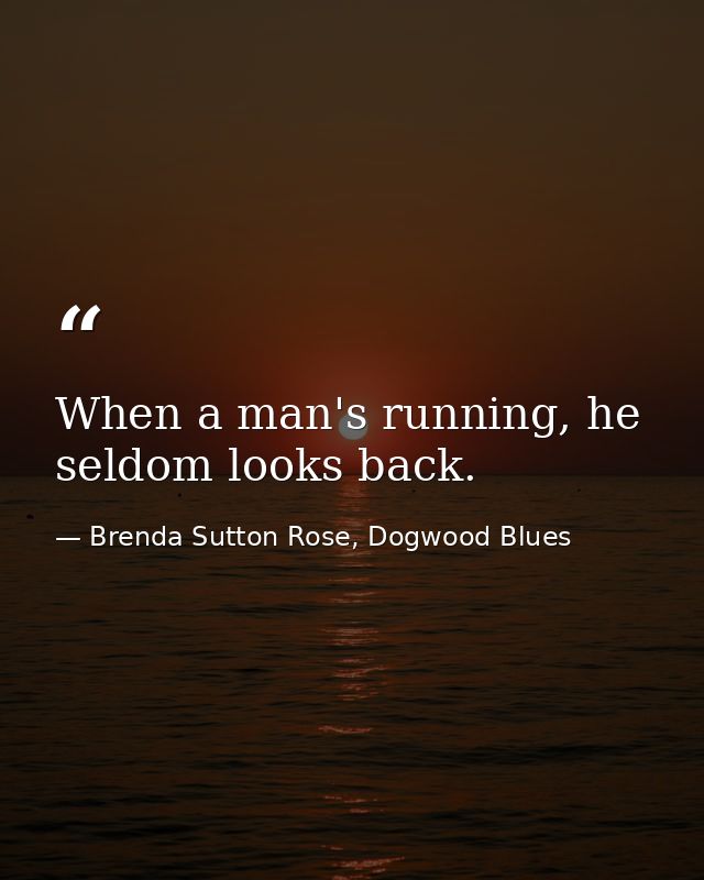 When a man's running, he seldom looks back. — Brenda Sutton Rose, Dogwood Blues