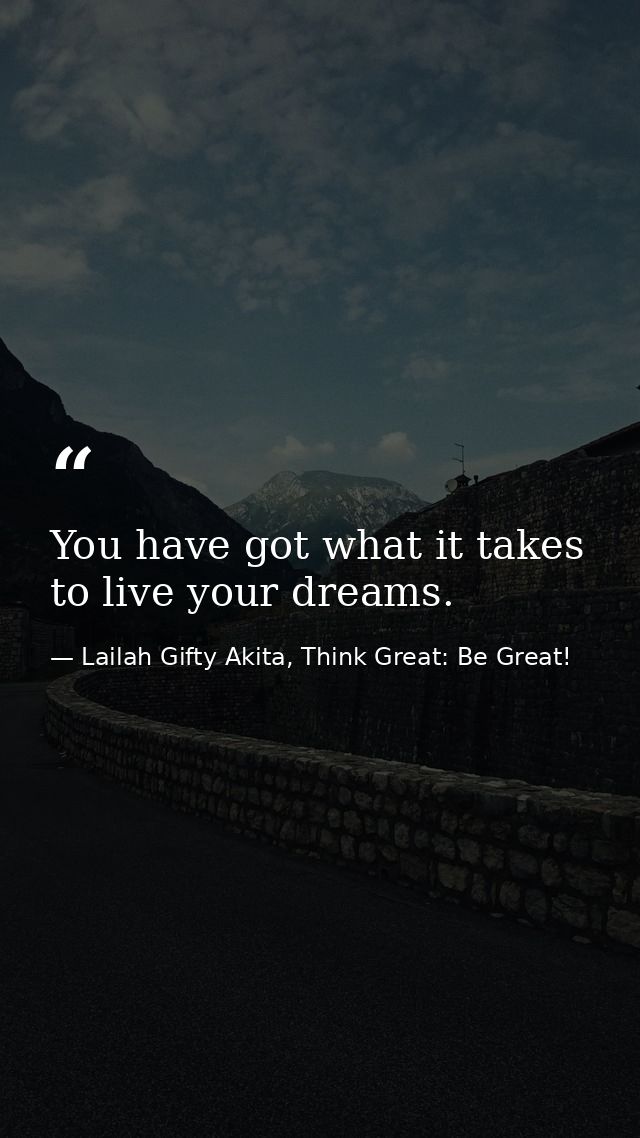 You have got what it takes to live your dreams. — Lailah Gifty Akita, Think Great: Be Great!