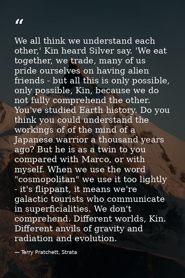 We all think we understand each other,' Kin heard Silver say. 'We eat together, we trade, many of us pride ourselves on  — Terry Pratchett, Strata