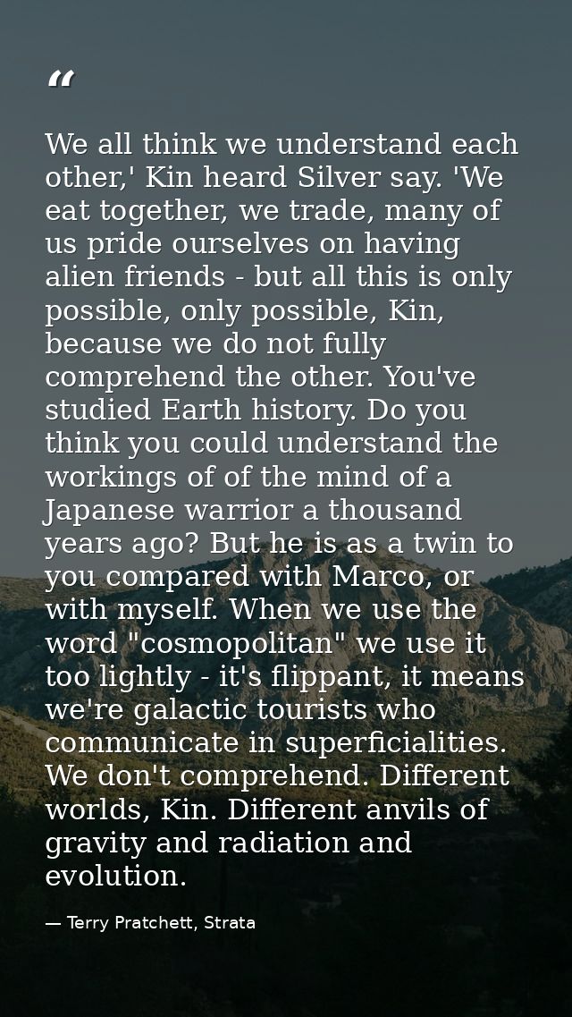 We all think we understand each other,' Kin heard Silver say. 'We eat together, we trade, many of us pride ourselves on  — Terry Pratchett, Strata