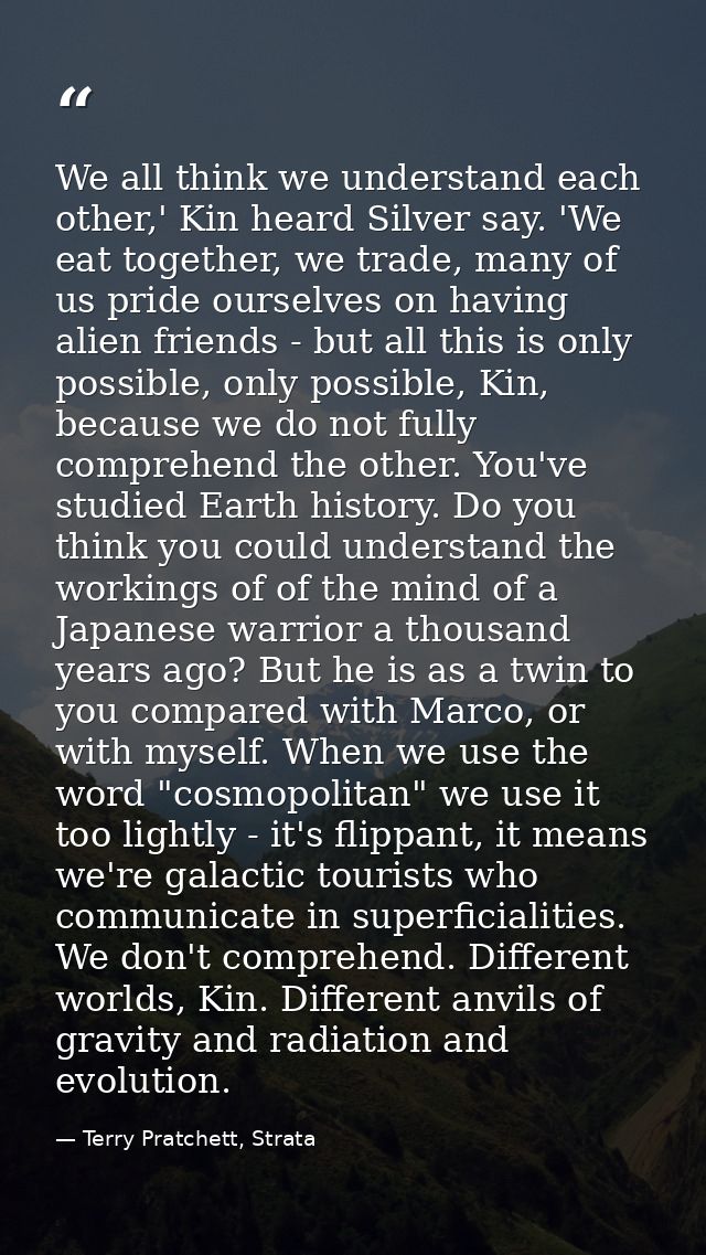We all think we understand each other,' Kin heard Silver say. 'We eat together, we trade, many of us pride ourselves on  — Terry Pratchett, Strata