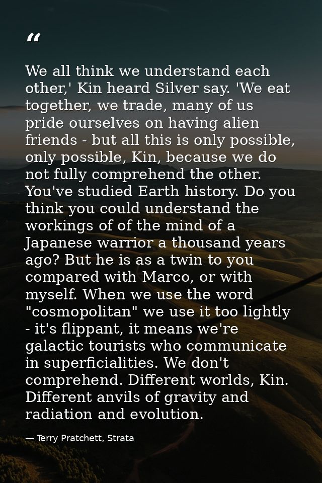 We all think we understand each other,' Kin heard Silver say. 'We eat together, we trade, many of us pride ourselves on  — Terry Pratchett, Strata