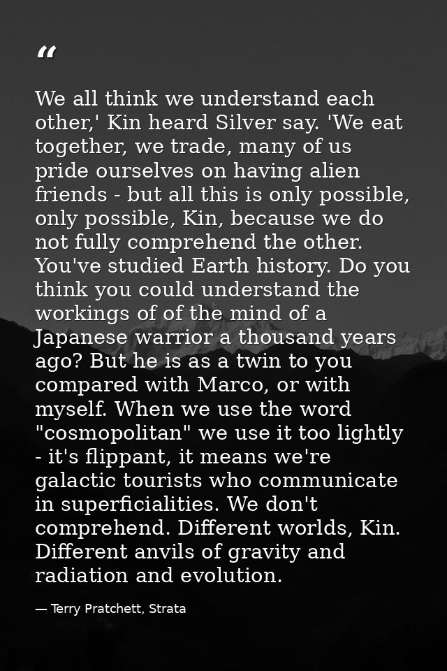 We all think we understand each other,' Kin heard Silver say. 'We eat together, we trade, many of us pride ourselves on  — Terry Pratchett, Strata