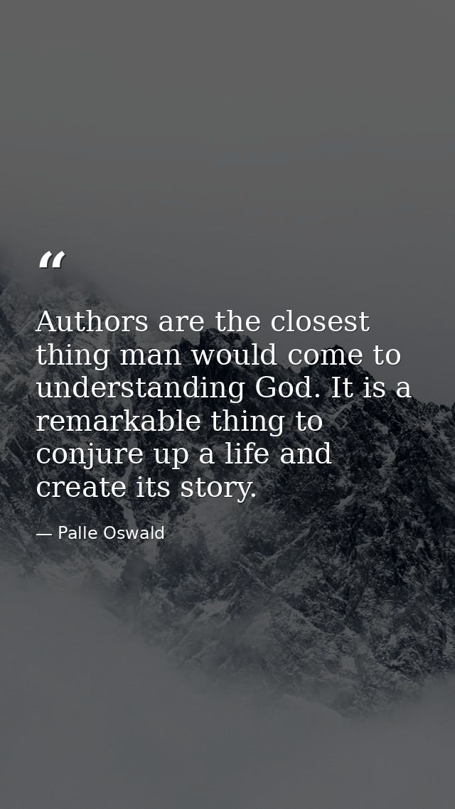 Authors are the closest thing man would come to understanding God. It is a remarkable thing to conjure up a life and cre — Palle Oswald