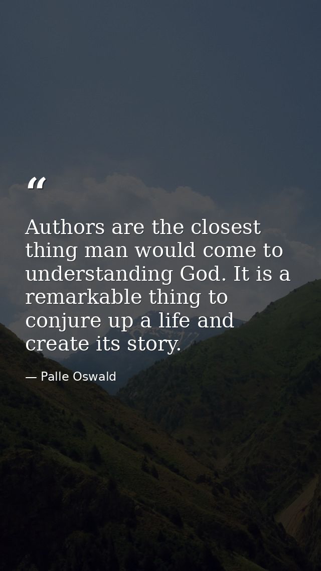 Authors are the closest thing man would come to understanding God. It is a remarkable thing to conjure up a life and cre — Palle Oswald