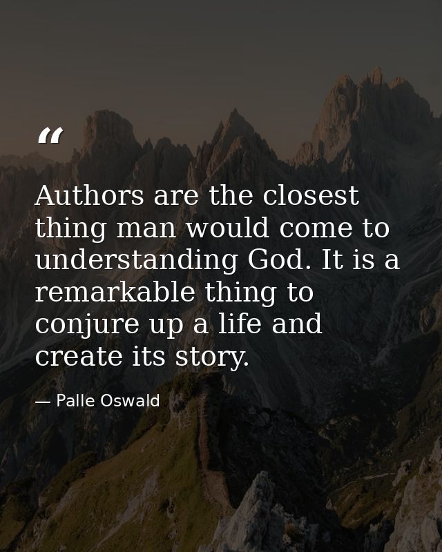 Authors are the closest thing man would come to understanding God. It is a remarkable thing to conjure up a life and cre — Palle Oswald