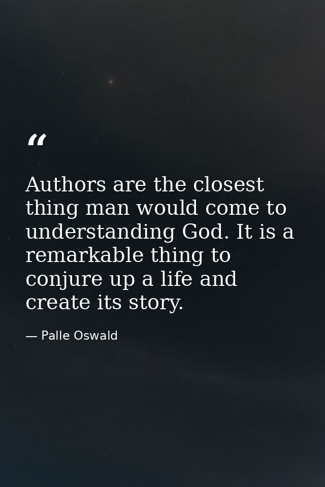 Authors are the closest thing man would come to understanding God. It is a remarkable thing to conjure up a life and cre — Palle Oswald