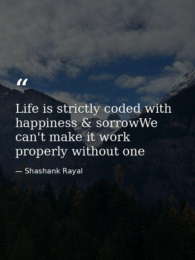 Life is strictly coded with happiness & sorrowWe can't make it work properly without one — Shashank Rayal