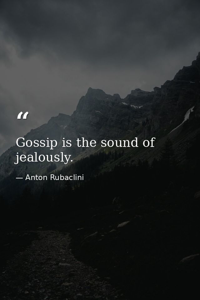 Gossip is the sound of jealously. — Anton Rubaclini