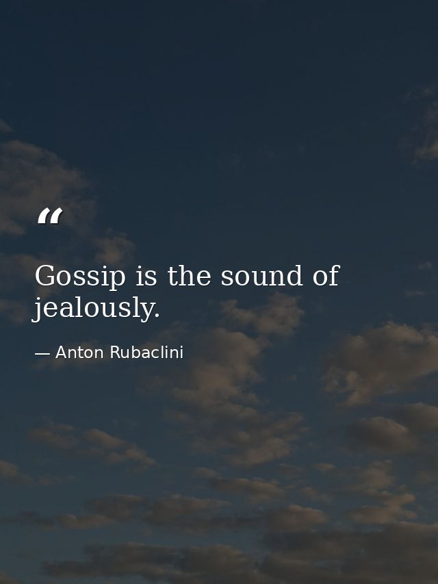 Gossip is the sound of jealously. — Anton Rubaclini