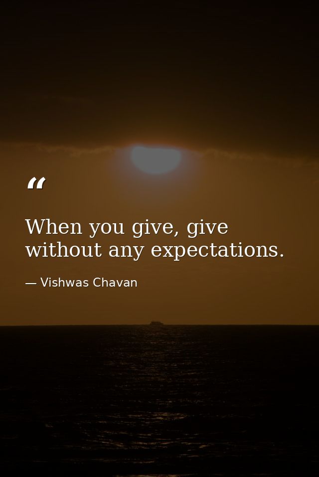 When you give, give without any expectations. — Vishwas Chavan