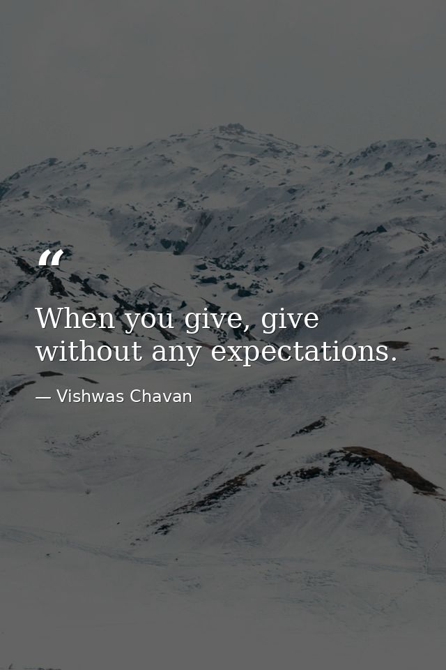 When you give, give without any expectations. — Vishwas Chavan