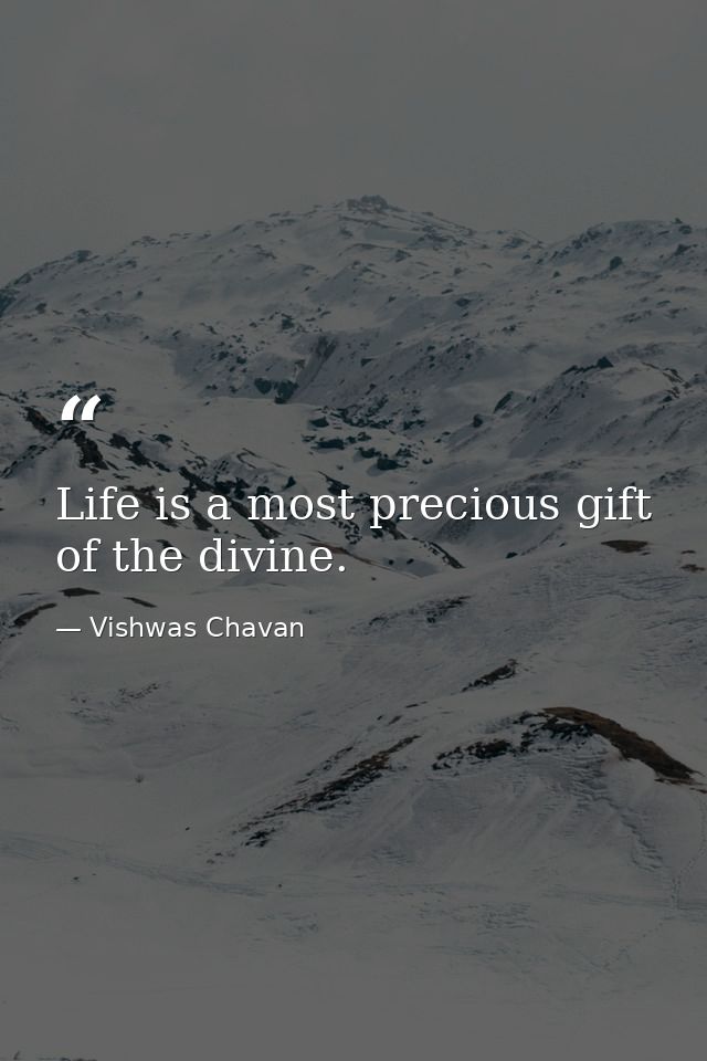 Life is a most precious gift of the divine. — Vishwas Chavan
