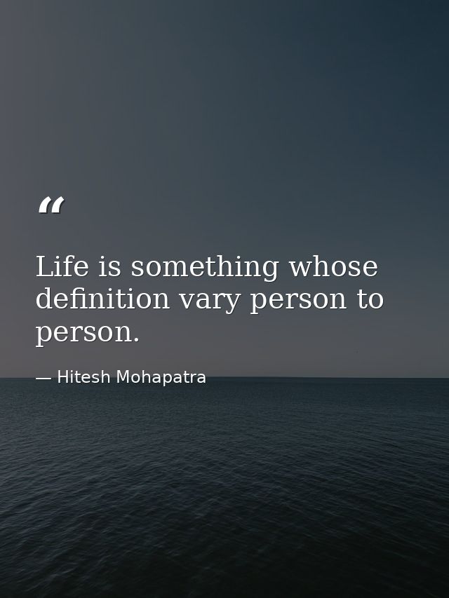 Life is something whose definition vary person to person. — Hitesh Mohapatra