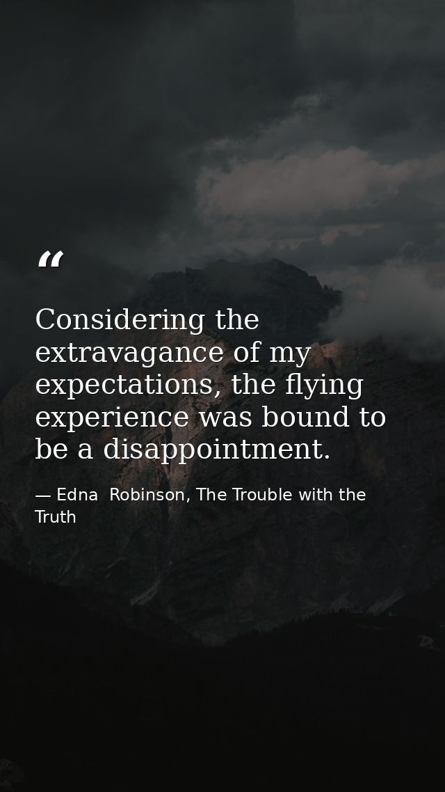 Considering the extravagance of my expectations, the flying experience was bound to be a disappointment. — Edna  Robinson, The Trouble with the Truth