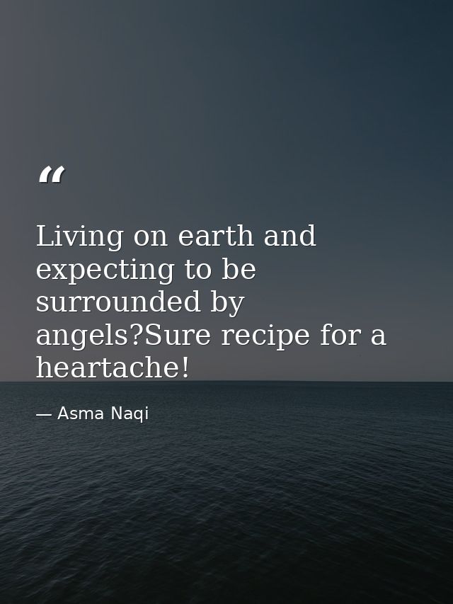 Living on earth and expecting to be surrounded by angels?Sure recipe for a heartache! — Asma Naqi