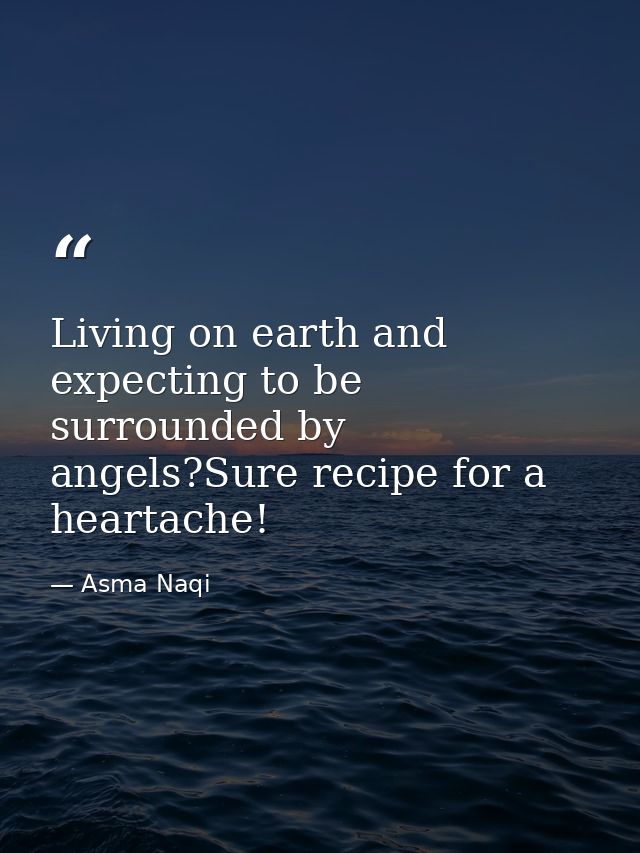 Living on earth and expecting to be surrounded by angels?Sure recipe for a heartache! — Asma Naqi