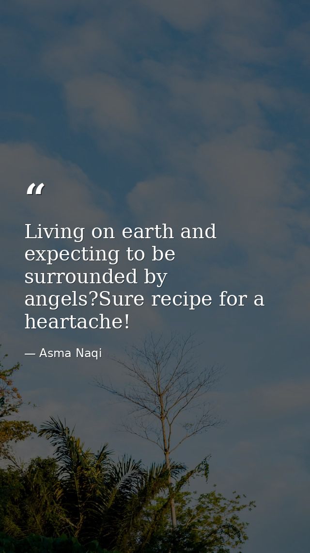 Living on earth and expecting to be surrounded by angels?Sure recipe for a heartache! — Asma Naqi
