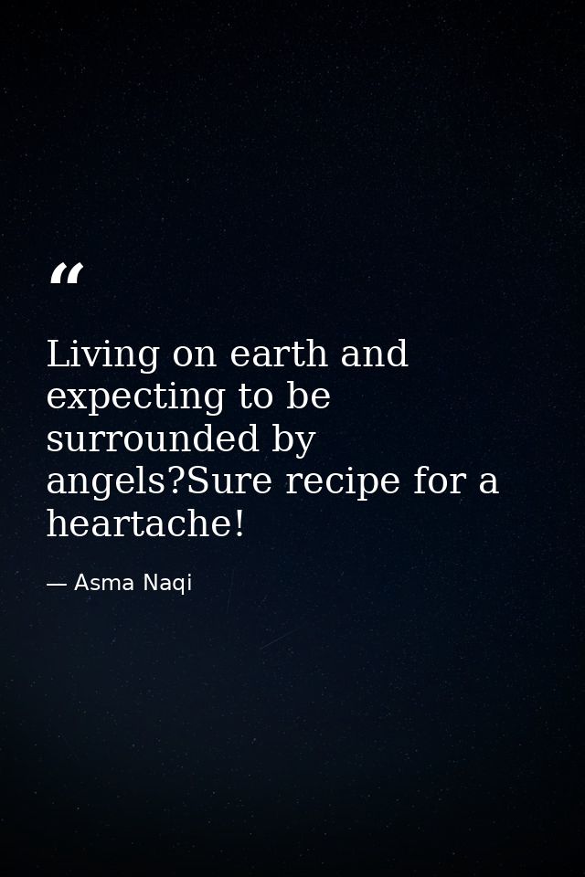 Living on earth and expecting to be surrounded by angels?Sure recipe for a heartache! — Asma Naqi