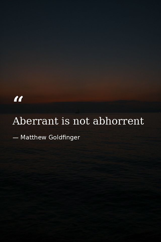 Aberrant is not abhorrent — Matthew Goldfinger