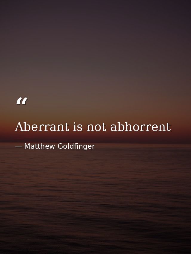 Aberrant is not abhorrent — Matthew Goldfinger