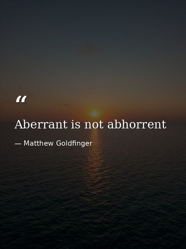 Aberrant is not abhorrent — Matthew Goldfinger