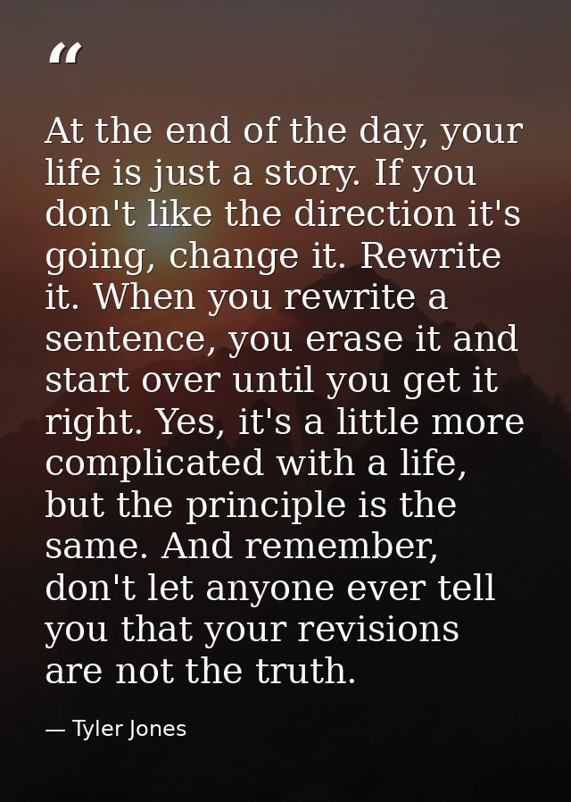 At the end of the day, your life is just a story. If you don't like the direction it's going, change it. Rewrite it. Whe — Tyler Jones