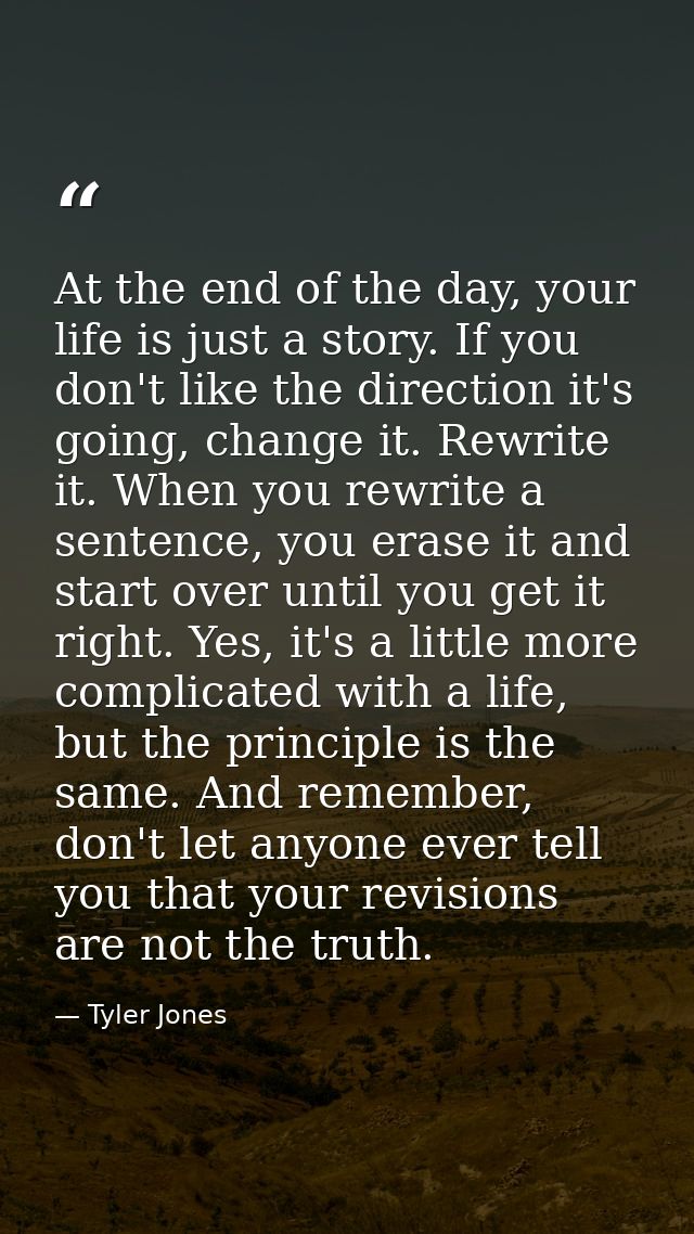 At the end of the day, your life is just a story. If you don't like the direction it's going, change it. Rewrite it. Whe — Tyler Jones