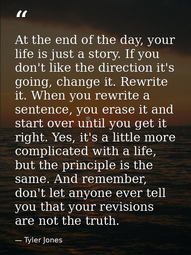 At the end of the day, your life is just a story. If you don't like the direction it's going, change it. Rewrite it. Whe — Tyler Jones