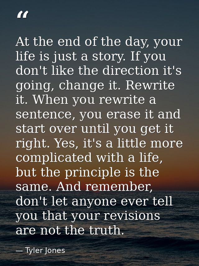 At the end of the day, your life is just a story. If you don't like the direction it's going, change it. Rewrite it. Whe — Tyler Jones