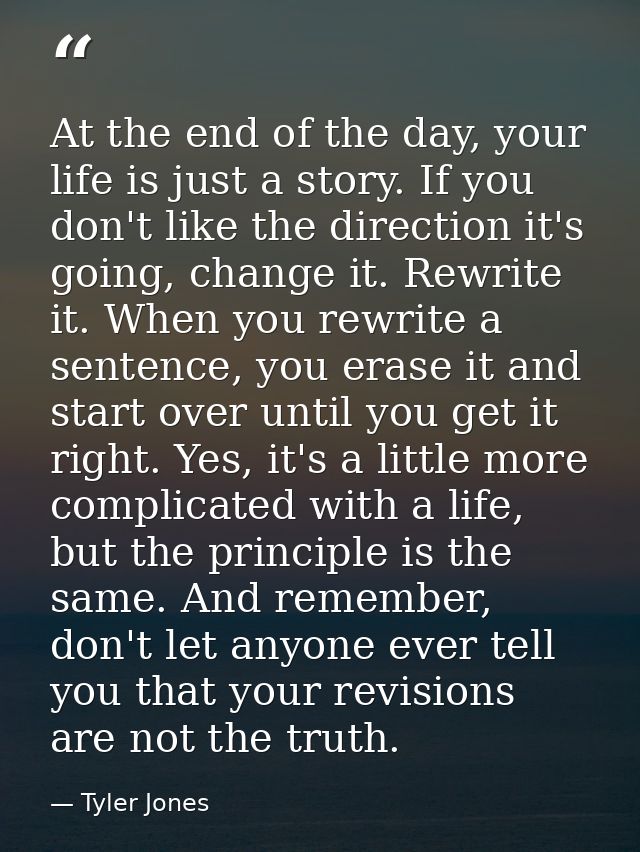 At the end of the day, your life is just a story. If you don't like the direction it's going, change it. Rewrite it. Whe — Tyler Jones