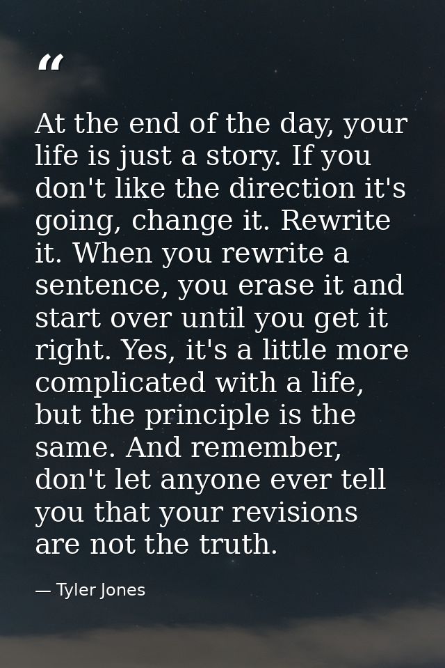 At the end of the day, your life is just a story. If you don't like the direction it's going, change it. Rewrite it. Whe — Tyler Jones