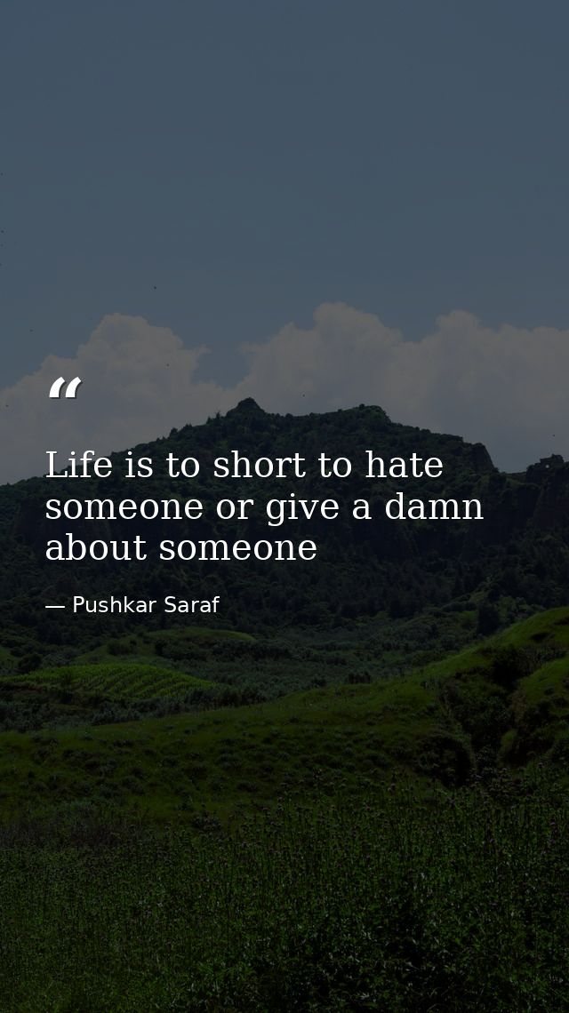 Life is to short to hate someone or give a damn about someone — Pushkar Saraf
