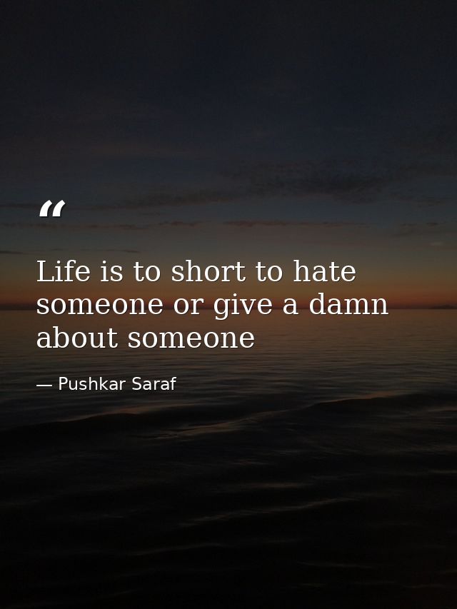 Life is to short to hate someone or give a damn about someone — Pushkar Saraf