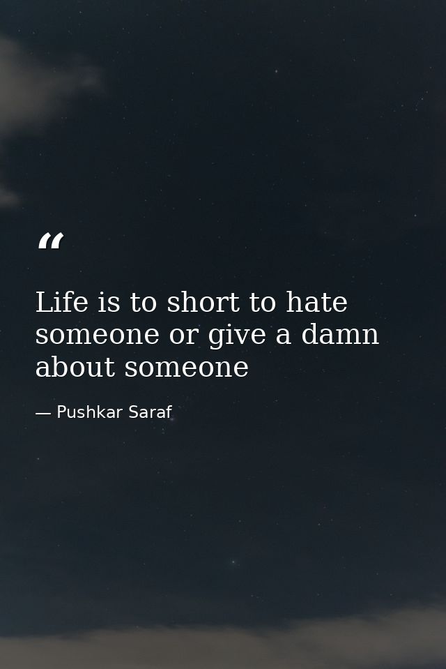 Life is to short to hate someone or give a damn about someone — Pushkar Saraf