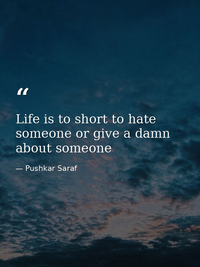 Life is to short to hate someone or give a damn about someone — Pushkar Saraf