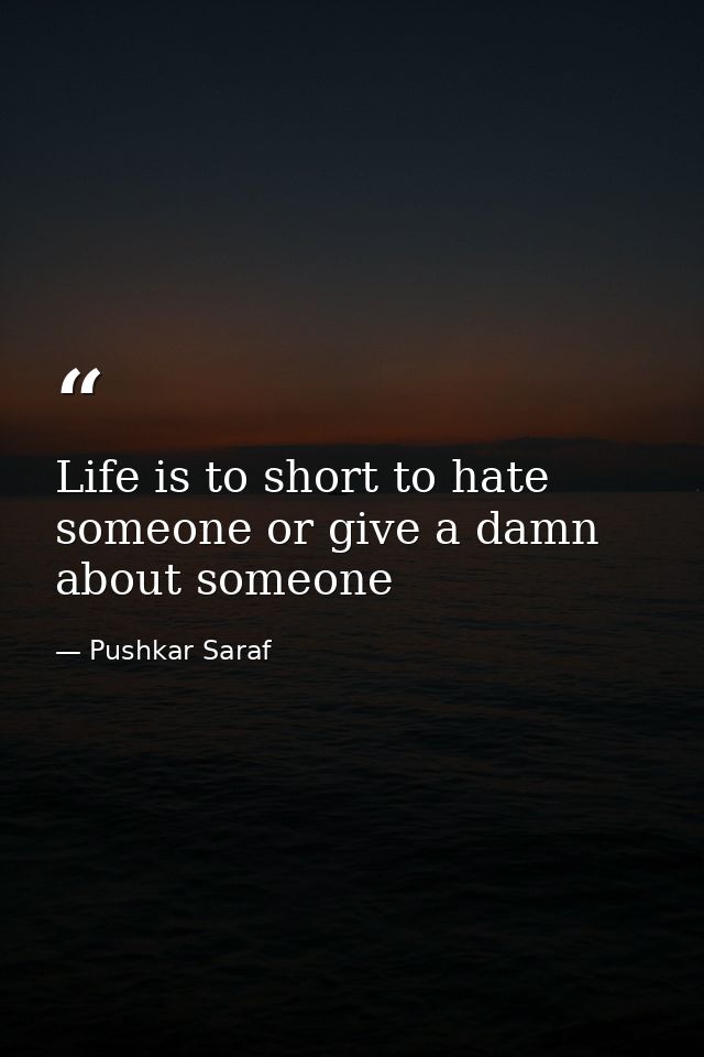 Life is to short to hate someone or give a damn about someone — Pushkar Saraf