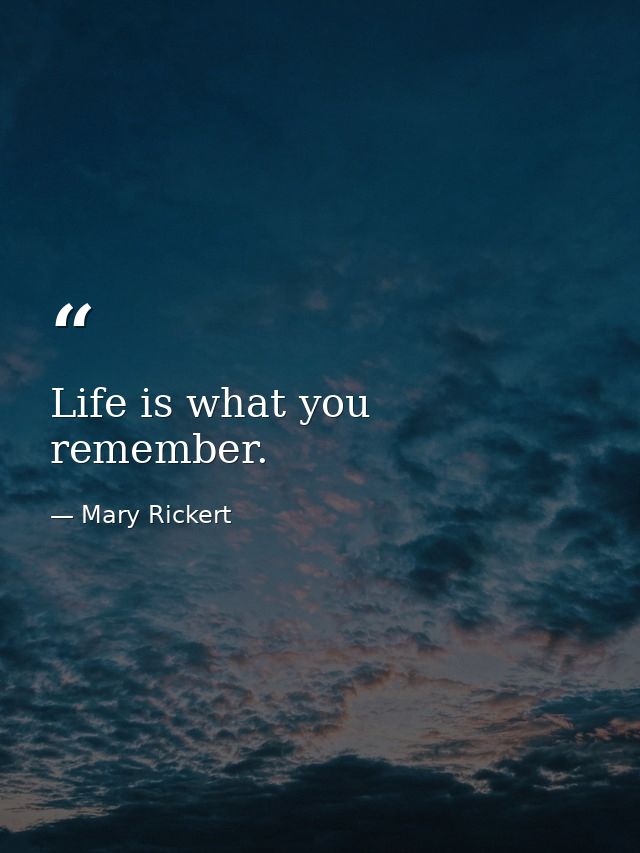 Life is what you remember. — Mary Rickert