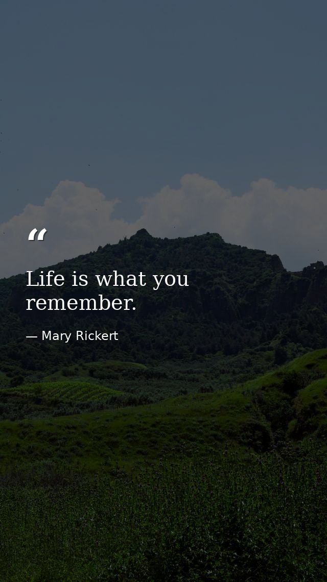 Life is what you remember. — Mary Rickert