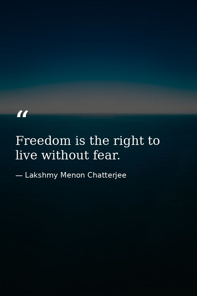 Freedom is the right to live without fear. — Lakshmy Menon Chatterjee