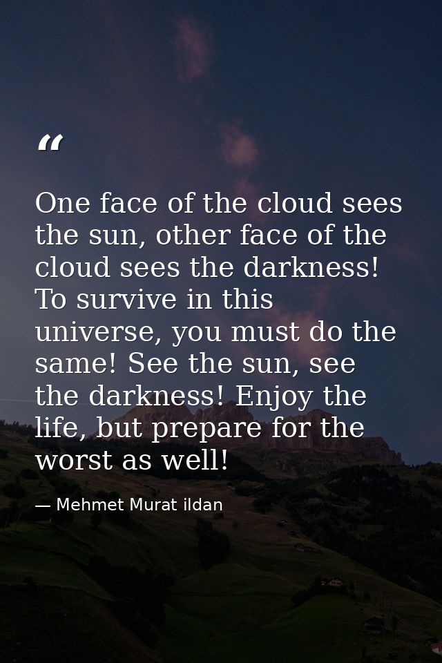 One face of the cloud sees the sun, other face of the cloud sees the darkness! To survive in this universe, you must do  — Mehmet Murat ildan