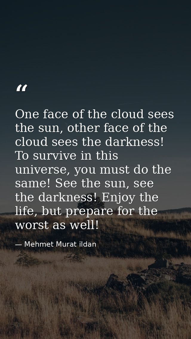 One face of the cloud sees the sun, other face of the cloud sees the darkness! To survive in this universe, you must do  — Mehmet Murat ildan