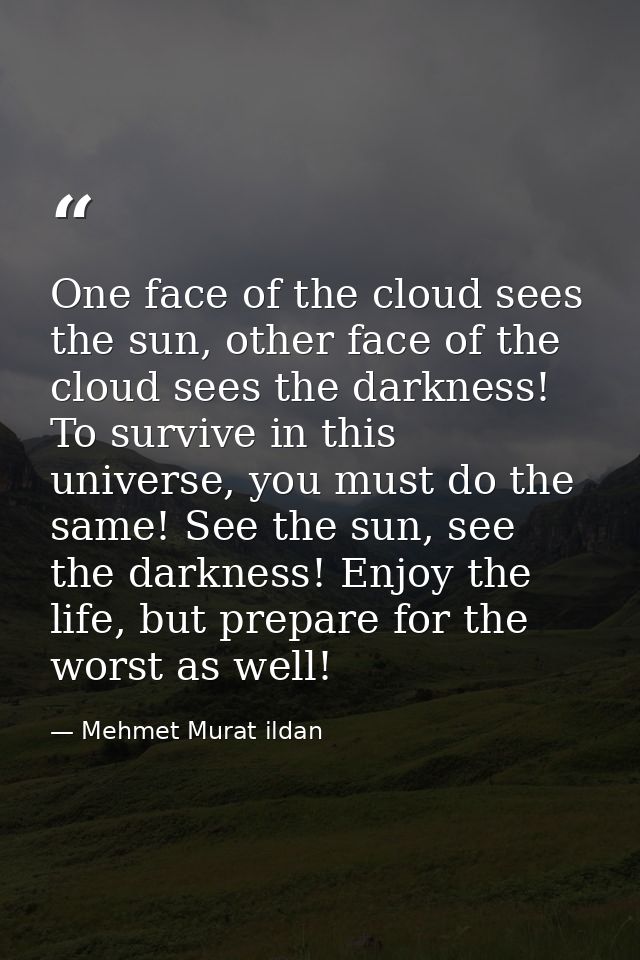 One face of the cloud sees the sun, other face of the cloud sees the darkness! To survive in this universe, you must do  — Mehmet Murat ildan