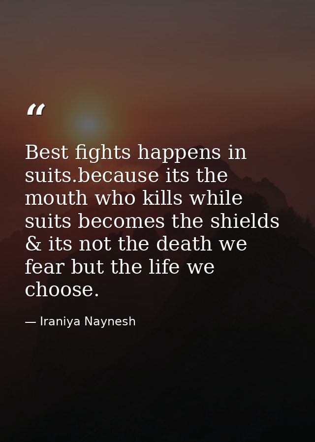 Best fights happens in suits.because its the mouth who kills while suits becomes the shields & its not the death we fear — Iraniya Naynesh