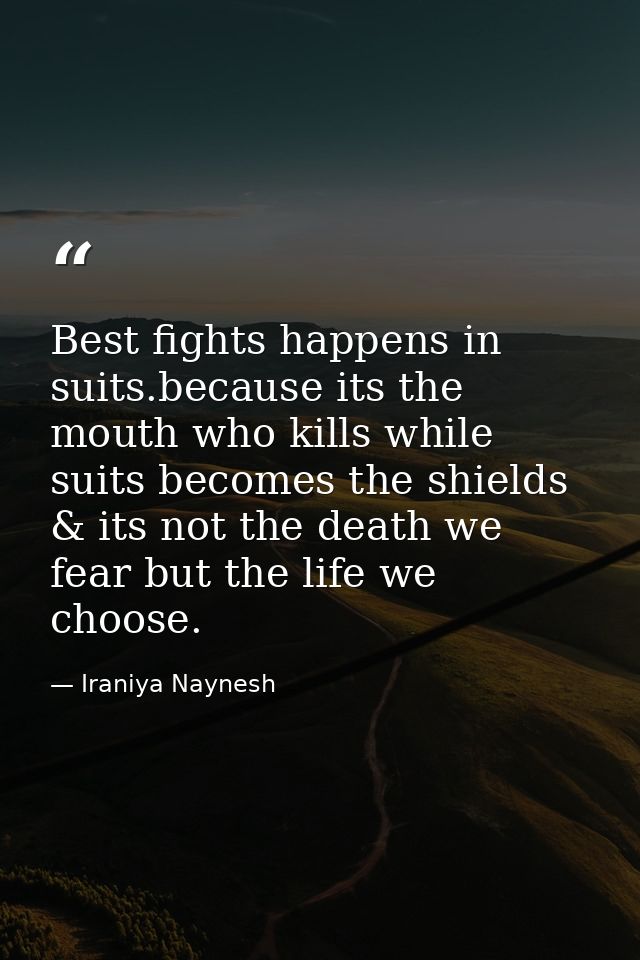 Best fights happens in suits.because its the mouth who kills while suits becomes the shields & its not the death we fear — Iraniya Naynesh