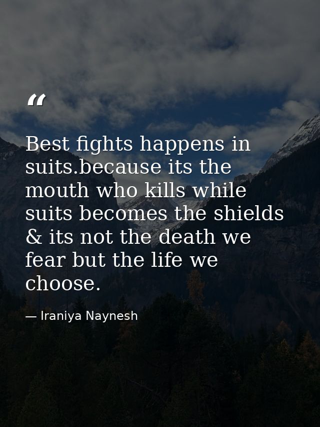 Best fights happens in suits.because its the mouth who kills while suits becomes the shields & its not the death we fear — Iraniya Naynesh