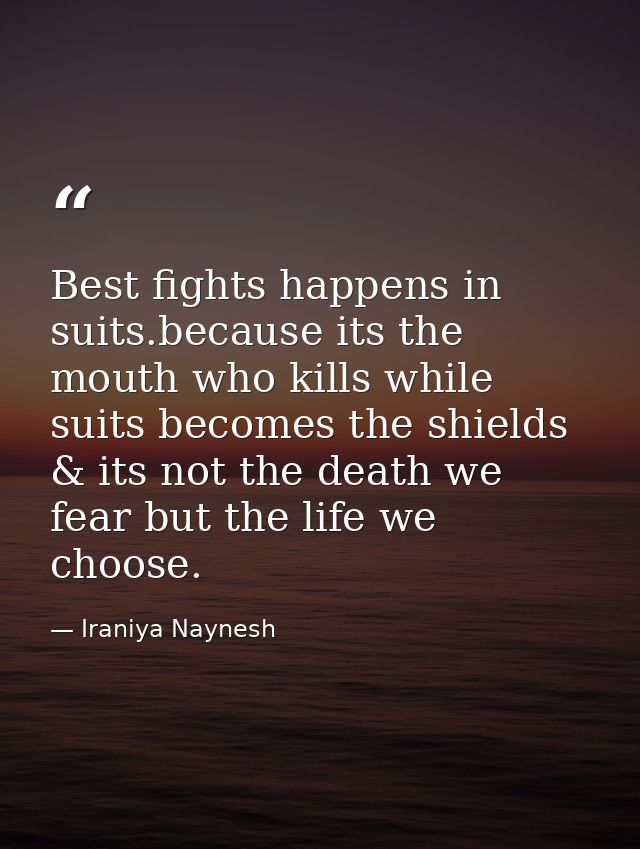 Best fights happens in suits.because its the mouth who kills while suits becomes the shields & its not the death we fear — Iraniya Naynesh