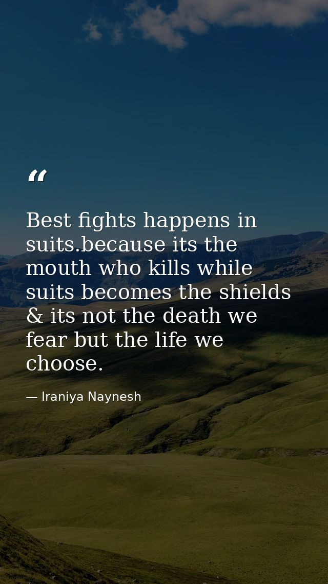 Best fights happens in suits.because its the mouth who kills while suits becomes the shields & its not the death we fear — Iraniya Naynesh